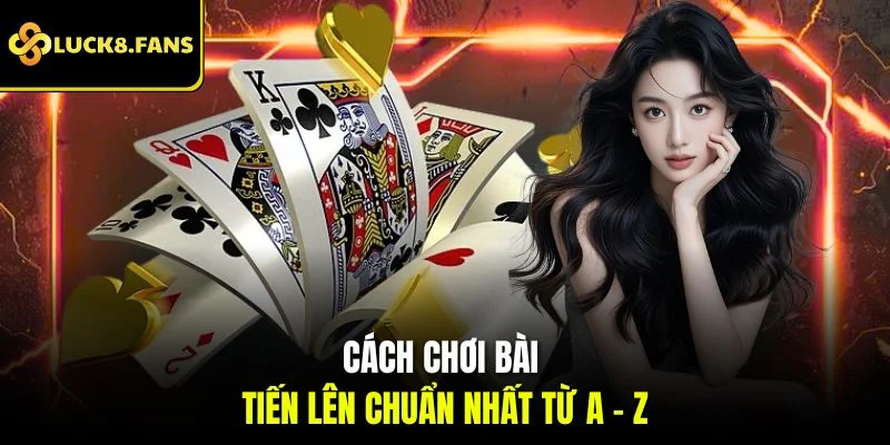 Cách chơi bài tiến lên chuẩn nhất từ A - Z